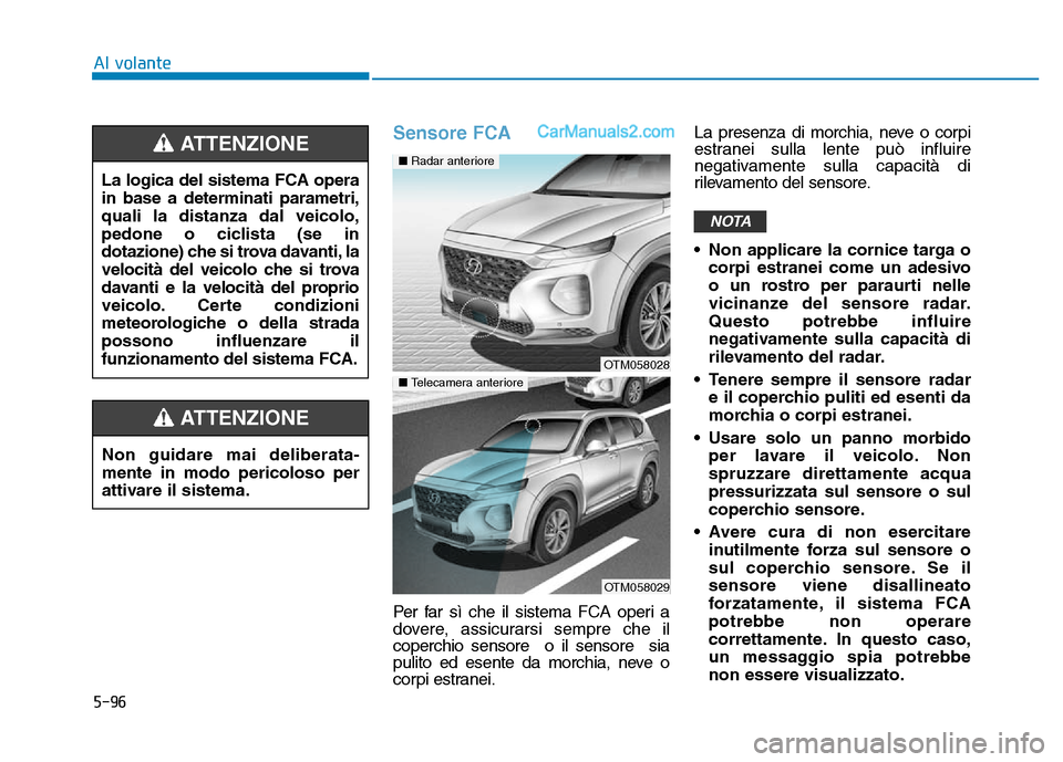 Hyundai Santa Fe 2019 Manuale del proprietario (in Italian) 5-96
Sensore FCA
Per far sì che il sistema FCA operi a
dovere, assicurarsi sempre che il
coperchio sensore o il sensore sia
pulito ed esente da morchia, neve o
corpi estranei.La presenza di morchia Hyundai Santa Fe 2019 Manuale del proprietario (in Italian) 5-96
Sensore FCA
Per far sì che il sistema FCA operi a
dovere, assicurarsi sempre che il
coperchio sensore o il sensore sia
pulito ed esente da morchia, neve o
corpi estranei.La presenza di morchia