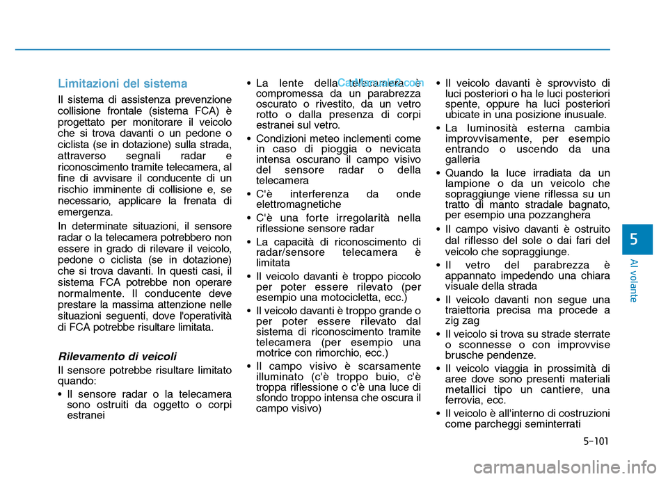 Hyundai Santa Fe 2019 Manuale del proprietario (in Italian) 5-101
Al volante
Limitazioni del sistema
Il sistema di assistenza prevenzione
collisione frontale (sistema FCA) è
progettato per monitorare il veicolo
che si trova davanti o un pedone o
ciclista (se Hyundai Santa Fe 2019 Manuale del proprietario (in Italian) 5-101
Al volante
Limitazioni del sistema
Il sistema di assistenza prevenzione
collisione frontale (sistema FCA) è
progettato per monitorare il veicolo
che si trova davanti o un pedone o
ciclista (se