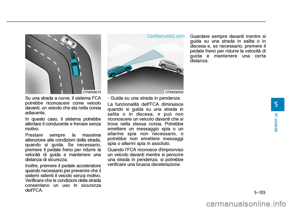 Hyundai Santa Fe 2019 Manuale del proprietario (in Italian) 5-103
Al volante
Su una strada a curve, il sistema FCA
potrebbe riconoscere come veicolo
davanti, un veicolo che sta nella corsia
adiacente.
In questo caso, il sistema potrebbe
allertare il conducente Hyundai Santa Fe 2019 Manuale del proprietario (in Italian) 5-103
Al volante
Su una strada a curve, il sistema FCA
potrebbe riconoscere come veicolo
davanti, un veicolo che sta nella corsia
adiacente.
In questo caso, il sistema potrebbe
allertare il conducente