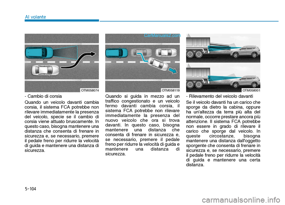 Hyundai Santa Fe 2019 Manuale del proprietario (in Italian) 5-104
- Cambio di corsia
Quando un veicolo davanti cambia
corsia, il sistema FCA potrebbe non
rilevare immediatamente la presenza
del veicolo, specie se il cambio di
corsia viene attuato bruscamente. Hyundai Santa Fe 2019 Manuale del proprietario (in Italian) 5-104
- Cambio di corsia
Quando un veicolo davanti cambia
corsia, il sistema FCA potrebbe non
rilevare immediatamente la presenza
del veicolo, specie se il cambio di
corsia viene attuato bruscamente.