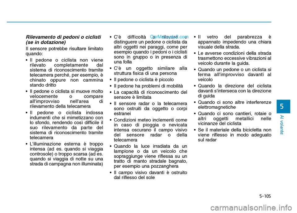 Hyundai Santa Fe 2019 Manuale del proprietario (in Italian) 5-105
Al volante
Rilevamento di pedoni o ciclisti(se in dotazione)
Il sensore potrebbe risultare limitato
quando:
• Il pedone o ciclista non viene
rilevato completamente dal
sistema di riconosciment Hyundai Santa Fe 2019 Manuale del proprietario (in Italian) 5-105
Al volante
Rilevamento di pedoni o ciclisti(se in dotazione)
Il sensore potrebbe risultare limitato
quando:
• Il pedone o ciclista non viene
rilevato completamente dal
sistema di riconosciment