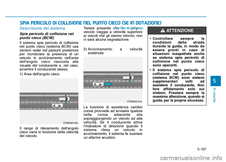 Hyundai Santa Fe 2019 Manuale del proprietario (in Italian) 5-107
Al volante
Descrizione del sistema
Spia pericolo di collisione nelpunto cieco (BCW)
Il sistema spia pericolo di collisione
nel punto cieco (sistema BCW) usa
sensori radar nel paraurti posteriore Hyundai Santa Fe 2019 Manuale del proprietario (in Italian) 5-107
Al volante
Descrizione del sistema
Spia pericolo di collisione nelpunto cieco (BCW)
Il sistema spia pericolo di collisione
nel punto cieco (sistema BCW) usa
sensori radar nel paraurti posteriore
