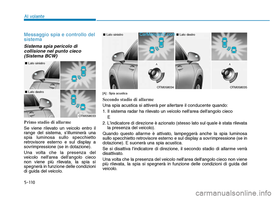 Hyundai Santa Fe 2019 Manuale del proprietario (in Italian) 5-110
Messaggio spia e controllo del
sistema
Sistema spia pericolo dicollisione nel punto cieco(Sistema BCW)
Primo stadio di allarme
Se viene rilevato un veicolo entro il
range del sistema, sillumine Hyundai Santa Fe 2019 Manuale del proprietario (in Italian) 5-110
Messaggio spia e controllo del
sistema
Sistema spia pericolo dicollisione nel punto cieco(Sistema BCW)
Primo stadio di allarme
Se viene rilevato un veicolo entro il
range del sistema, sillumine