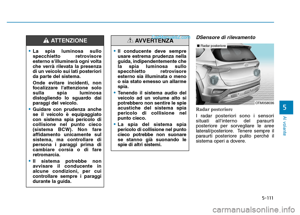 Hyundai Santa Fe 2019 Manuale del proprietario (in Italian) 5-111
Al volante
DSensore di rilevamento
Radar posteriore
I radar posteriori sono i sensori
situati allinterno del paraurti
posteriore per sorvegliare le aree
laterali/posteriore. Tenere sempre il
p Hyundai Santa Fe 2019 Manuale del proprietario (in Italian) 5-111
Al volante
DSensore di rilevamento
Radar posteriore
I radar posteriori sono i sensori
situati allinterno del paraurti
posteriore per sorvegliare le aree
laterali/posteriore. Tenere sempre il
p