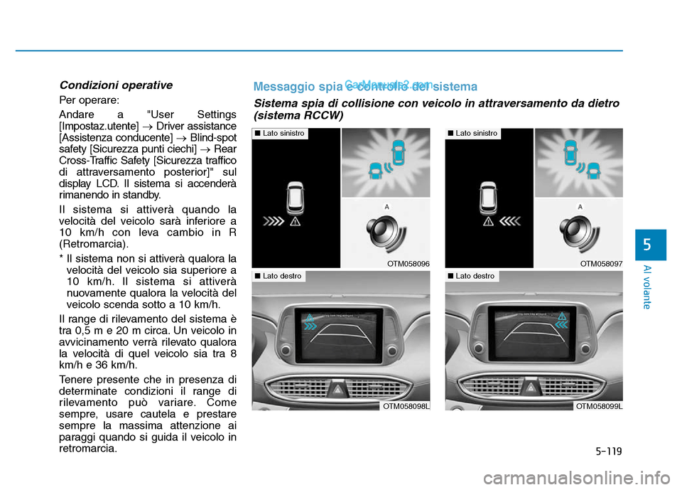 Hyundai Santa Fe 2019  Manuale del proprietario (in Italian) 5-119
Al volante
5
Condizioni operative
Per operare:
Andare a "User Settings
[Impostaz.utente] →Driver assistance
[Assistenza conducente]  →Blind-spot
safety [Sicurezza punti ciechi]  →Rear
Cros