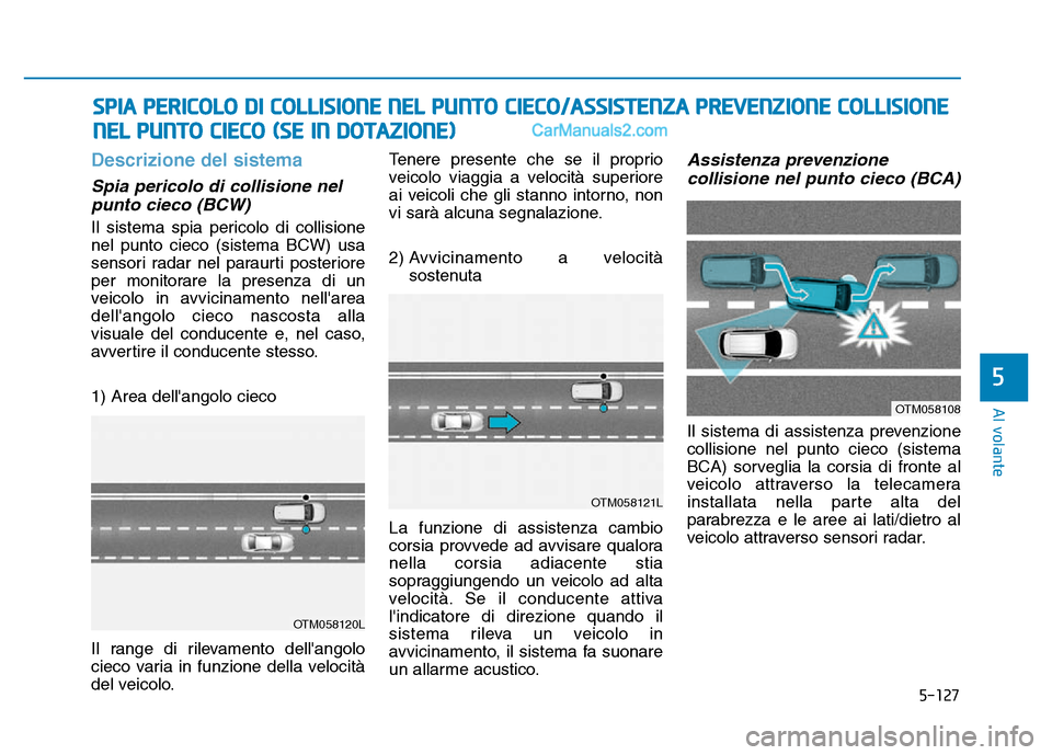 Hyundai Santa Fe 2019 Manuale del proprietario (in Italian) 5-127
Al volante
Descrizione del sistema
Spia pericolo di collisione nelpunto cieco (BCW)
Il sistema spia pericolo di collisione
nel punto cieco (sistema BCW) usa
sensori radar nel paraurti posteriore Hyundai Santa Fe 2019 Manuale del proprietario (in Italian) 5-127
Al volante
Descrizione del sistema
Spia pericolo di collisione nelpunto cieco (BCW)
Il sistema spia pericolo di collisione
nel punto cieco (sistema BCW) usa
sensori radar nel paraurti posteriore
