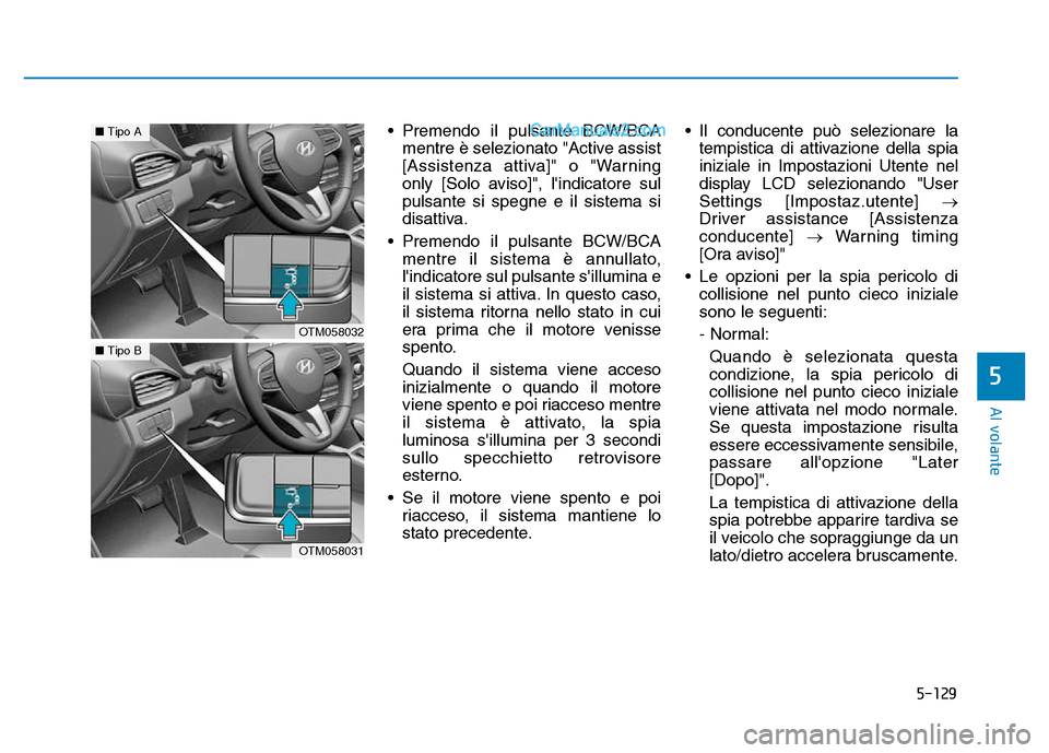 Hyundai Santa Fe 2019  Manuale del proprietario (in Italian) 5-129
Al volante
• Premendo il pulsante BCW/BCAmentre è selezionato "Active assist
[Assistenza attiva]" o "Warning
only [Solo aviso]", lindicatore sul
pulsante si spegne e il sistema si
disattiva.