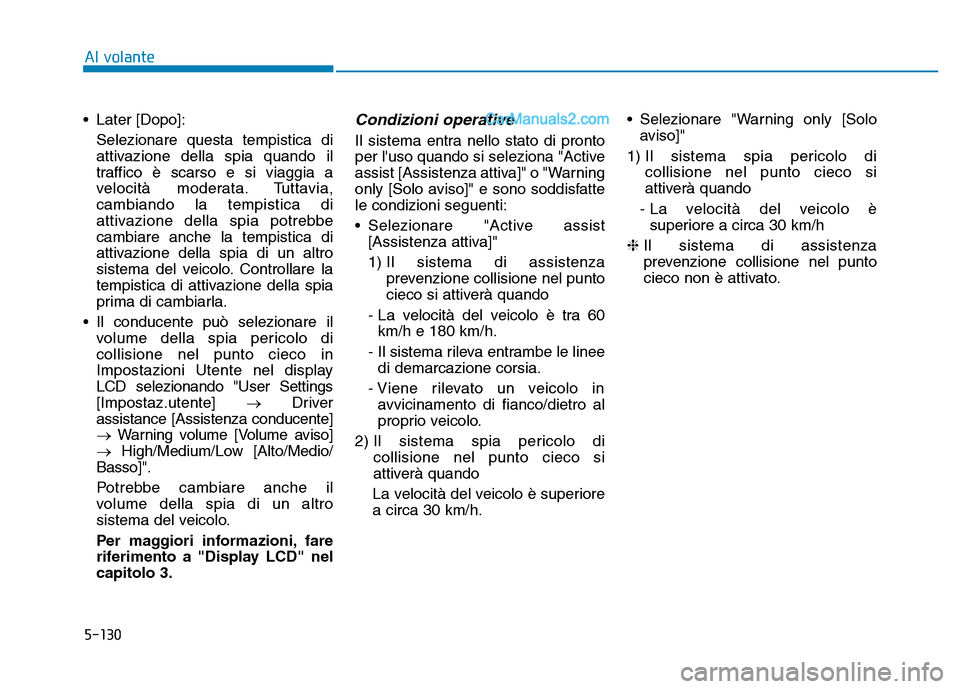 Hyundai Santa Fe 2019  Manuale del proprietario (in Italian) 5-130
• Later [Dopo]:Selezionare questa tempistica di
attivazione della spia quando il
traffico è scarso e si viaggia a
velocità moderata. Tuttavia,
cambiando la tempistica di
attivazione della sp