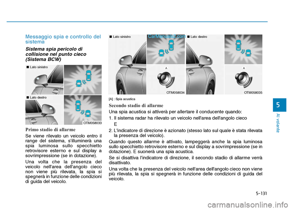 Hyundai Santa Fe 2019 Manuale del proprietario (in Italian) 5-131
Al volante
Messaggio spia e controllo del
sistema
Sistema spia pericolo dicollisione nel punto cieco(Sistema BCW)
Primo stadio di allarme
Se viene rilevato un veicolo entro il
range del sistema, Hyundai Santa Fe 2019 Manuale del proprietario (in Italian) 5-131
Al volante
Messaggio spia e controllo del
sistema
Sistema spia pericolo dicollisione nel punto cieco(Sistema BCW)
Primo stadio di allarme
Se viene rilevato un veicolo entro il
range del sistema,