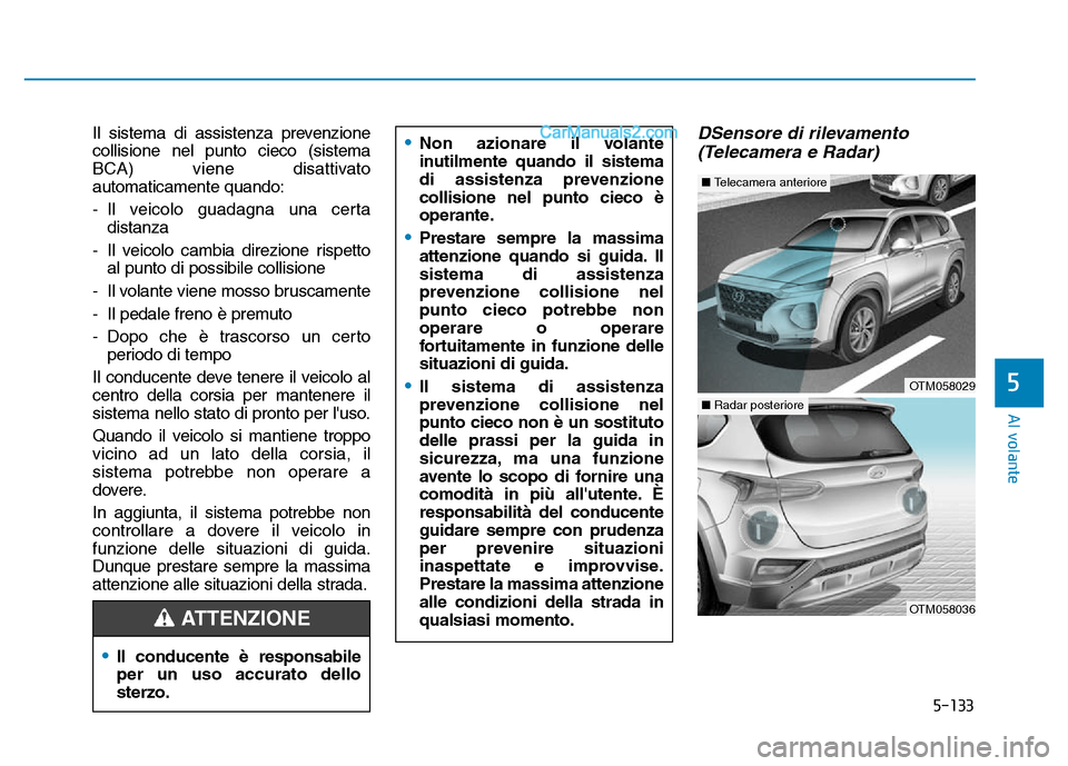 Hyundai Santa Fe 2019 Manuale del proprietario (in Italian) 5-133
Al volante
Il sistema di assistenza prevenzione
collisione nel punto cieco (sistema
BCA) viene disattivato
automaticamente quando:
- Il veicolo guadagna una certadistanza
- Il veicolo cambia dir Hyundai Santa Fe 2019 Manuale del proprietario (in Italian) 5-133
Al volante
Il sistema di assistenza prevenzione
collisione nel punto cieco (sistema
BCA) viene disattivato
automaticamente quando:
- Il veicolo guadagna una certadistanza
- Il veicolo cambia dir