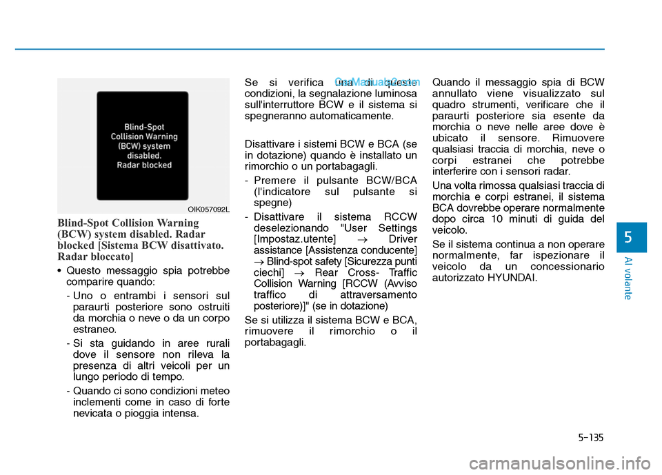 Hyundai Santa Fe 2019  Manuale del proprietario (in Italian) 5-135
Al volante
Blind-Spot Collision Warning
(BCW) system disabled. Radar
blocked [Sistema BCW disattivato.
Radar bloccato]
• Questo messaggio spia potrebbecomparire quando:
- Uno o entrambi i sens
