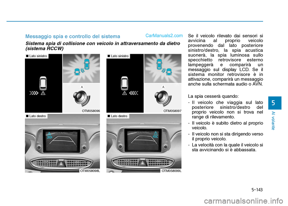 Hyundai Santa Fe 2019 Manuale del proprietario (in Italian) 5-143
Al volante
Se il veicolo rilevato dai sensori si
avvicina al proprio veicolo
provenendo dal lato posteriore
sinistro/destro, la spia acustica
suonerà, la spia luminosa sullo
specchietto retrovi Hyundai Santa Fe 2019 Manuale del proprietario (in Italian) 5-143
Al volante
Se il veicolo rilevato dai sensori si
avvicina al proprio veicolo
provenendo dal lato posteriore
sinistro/destro, la spia acustica
suonerà, la spia luminosa sullo
specchietto retrovi