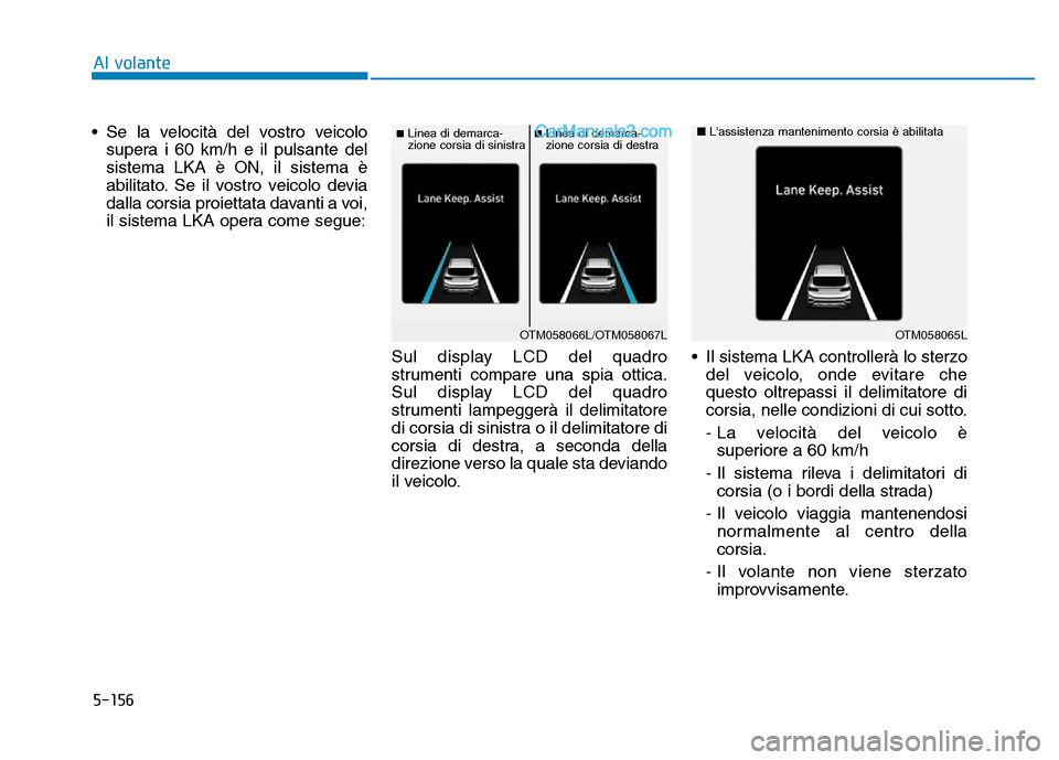 Hyundai Santa Fe 2019 Manuale del proprietario (in Italian) 5-156
Al volante
• Se la velocità del vostro veicolo supera i 60 km/h e il pulsante del
sistema LKA è ON, il sistema è
abilitato. Se il vostro veicolo devia
dalla corsia proiettata davanti a voi, Hyundai Santa Fe 2019 Manuale del proprietario (in Italian) 5-156
Al volante
• Se la velocità del vostro veicolo supera i 60 km/h e il pulsante del
sistema LKA è ON, il sistema è
abilitato. Se il vostro veicolo devia
dalla corsia proiettata davanti a voi,