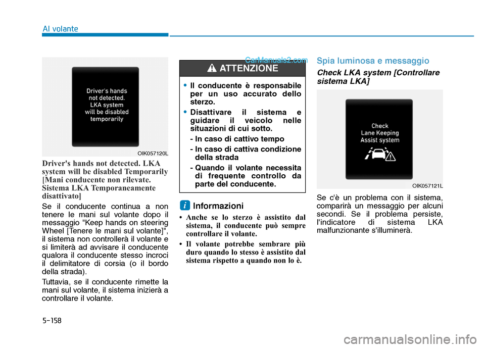 Hyundai Santa Fe 2019  Manuale del proprietario (in Italian) 5-158
Al volante
Drivers hands not detected. LKA
system will be disabled Temporarily
[Mani conducente non rilevate.
Sistema LKA Temporaneamente
disattivato]
Se il conducente continua a non
tenere le 