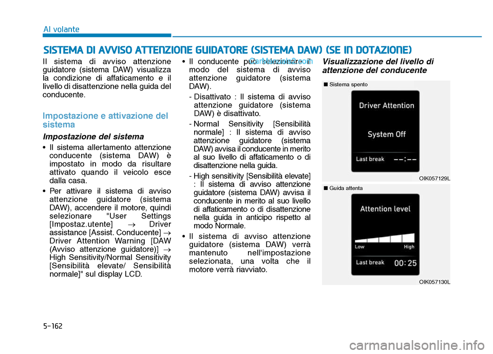 Hyundai Santa Fe 2019 Manuale del proprietario (in Italian) 5-162
Il sistema di avviso attenzione
guidatore (sistema DAW) visualizza
la condizione di affaticamento e il
livello di disattenzione nella guida del
conducente.
Impostazione e attivazione del
sistema Hyundai Santa Fe 2019 Manuale del proprietario (in Italian) 5-162
Il sistema di avviso attenzione
guidatore (sistema DAW) visualizza
la condizione di affaticamento e il
livello di disattenzione nella guida del
conducente.
Impostazione e attivazione del
sistema