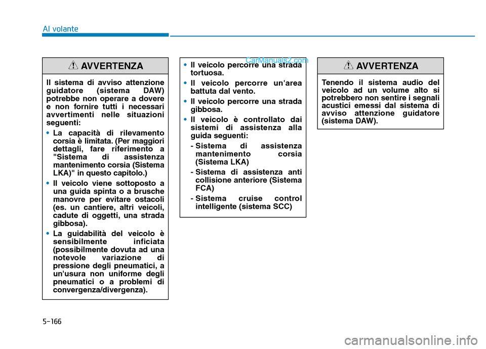 Hyundai Santa Fe 2019  Manuale del proprietario (in Italian) 5-166
Al volante•Il veicolo percorre una strada
tortuosa.
• Il veicolo percorre unarea
battuta dal vento.
• Il veicolo percorre una strada
gibbosa.
• Il veicolo è controllato dai
sistemi di 