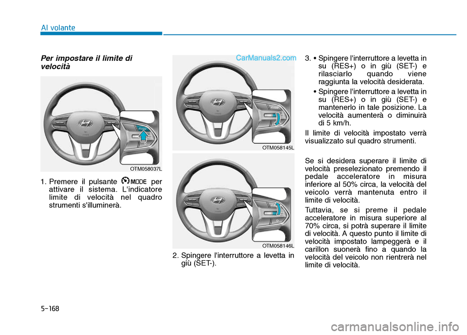 Hyundai Santa Fe 2019  Manuale del proprietario (in Italian) 5-168
Al volante
Per impostare il limite divelocità
1. Premere il pulsante  per
attivare il sistema. Lindicatore
limite di velocità nel quadro
strumenti silluminerà.
2. Spingere linterruttore a 