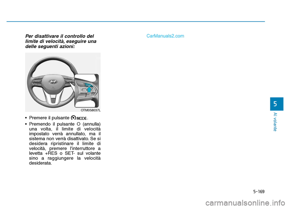 Hyundai Santa Fe 2019  Manuale del proprietario (in Italian) 5-169
Al volante
5
Per disattivare il controllo dellimite di velocità, eseguire unadelle seguenti azioni:
• Premere il pulsante  .
• Premendo il pulsante O (annulla)
una volta, il limite di veloc