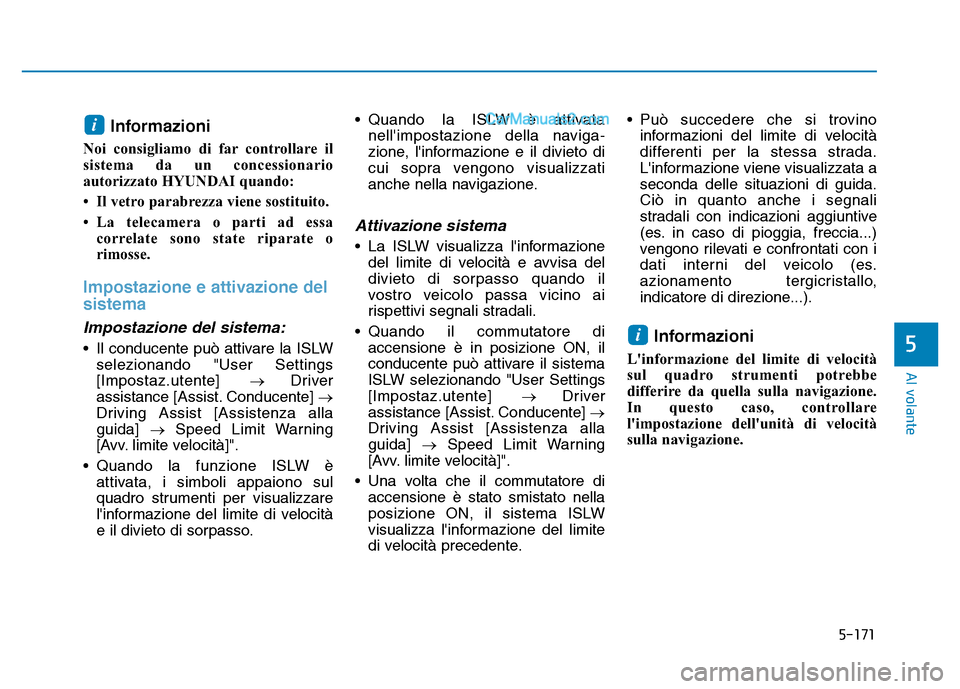 Hyundai Santa Fe 2019  Manuale del proprietario (in Italian) 5-171
Al volante
Informazioni 
Noi consigliamo di far controllare il
sistema da un concessionario
autorizzato HYUNDAI quando:
• Il vetro parabrezza viene sostituito.
• La telecamera o parti ad ess