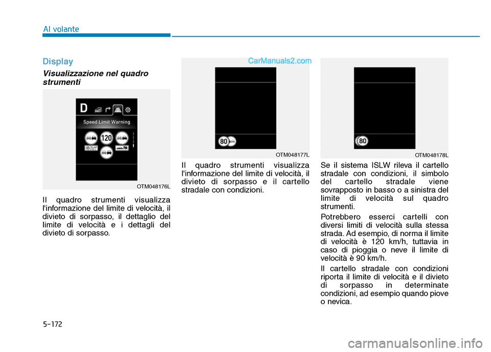 Hyundai Santa Fe 2019  Manuale del proprietario (in Italian) 5-172
Display
Visualizzazione nel quadrostrumenti
Il quadro strumenti visualizza
linformazione del limite di velocità, il
divieto di sorpasso, il dettaglio del
limite di velocità e i dettagli del
d