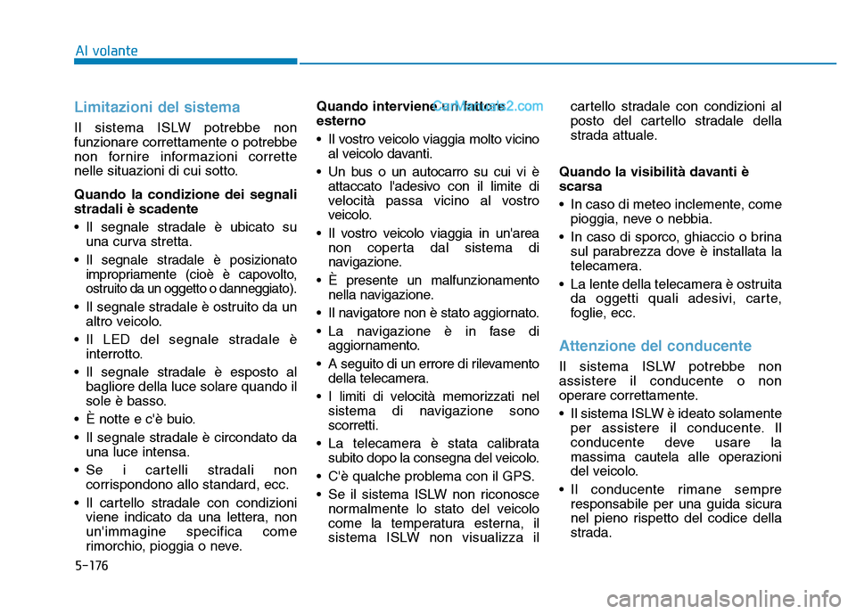 Hyundai Santa Fe 2019 Manuale del proprietario (in Italian) 5-176
Limitazioni del sistema
Il sistema ISLW potrebbe non
funzionare correttamente o potrebbe
non fornire informazioni corrette
nelle situazioni di cui sotto.
Quando la condizione dei segnali
stradal Hyundai Santa Fe 2019 Manuale del proprietario (in Italian) 5-176
Limitazioni del sistema
Il sistema ISLW potrebbe non
funzionare correttamente o potrebbe
non fornire informazioni corrette
nelle situazioni di cui sotto.
Quando la condizione dei segnali
stradal