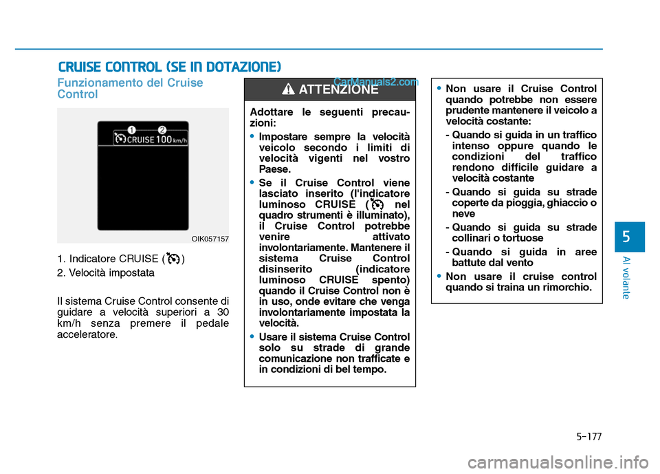 Hyundai Santa Fe 2019 Manuale del proprietario (in Italian) 5-177
Al volante
Funzionamento del Cruise
Control
1. Indicatore CRUISE ( )
2. Velocità impostata
Il sistema Cruise Control consente di
guidare a velocità superiori a 30
km/h senza premere il pedale
Hyundai Santa Fe 2019 Manuale del proprietario (in Italian) 5-177
Al volante
Funzionamento del Cruise
Control
1. Indicatore CRUISE ( )
2. Velocità impostata
Il sistema Cruise Control consente di
guidare a velocità superiori a 30
km/h senza premere il pedale
