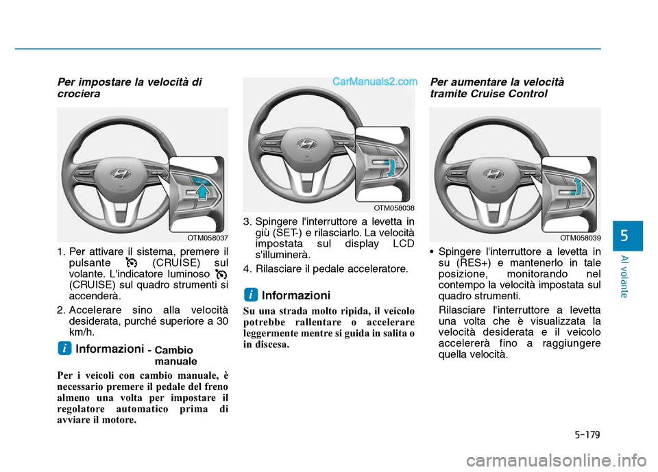 Hyundai Santa Fe 2019 Manuale del proprietario (in Italian) 5-179
Al volante
5
Per impostare la velocità dicrociera
1. Per attivare il sistema, premere il
pulsante (CRUISE) sul
volante. Lindicatore luminoso
(CRUISE) sul quadro strumenti si
accenderà.
2. Ac Hyundai Santa Fe 2019 Manuale del proprietario (in Italian) 5-179
Al volante
5
Per impostare la velocità dicrociera
1. Per attivare il sistema, premere il
pulsante (CRUISE) sul
volante. Lindicatore luminoso
(CRUISE) sul quadro strumenti si
accenderà.
2. Ac