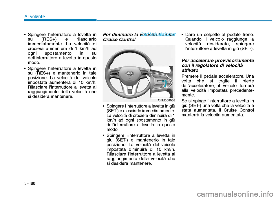 Hyundai Santa Fe 2019 Manuale del proprietario (in Italian) 5-180
Al volante
• Spingere linterruttore a levetta in su (RES+) e rilasciarlo
immediatamente. La velocità di
crociera aumenterà di 1 km/h ad
ogni spostamento in su
dellinterruttore a levetta in Hyundai Santa Fe 2019 Manuale del proprietario (in Italian) 5-180
Al volante
• Spingere linterruttore a levetta in su (RES+) e rilasciarlo
immediatamente. La velocità di
crociera aumenterà di 1 km/h ad
ogni spostamento in su
dellinterruttore a levetta in