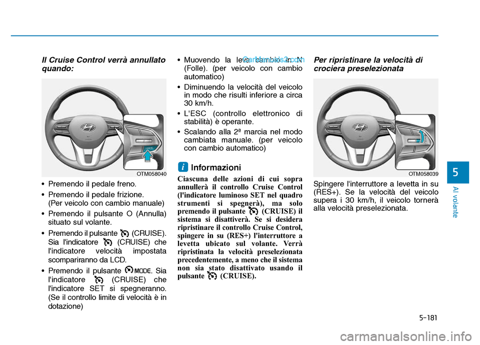 Hyundai Santa Fe 2019 Manuale del proprietario (in Italian) 5-181
Al volante
5
Il Cruise Control verrà annullatoquando:
• Premendo il pedale freno.
• Premendo il pedale frizione.
(Per veicolo con cambio manuale)
• Premendo il pulsante O (Annulla) situat Hyundai Santa Fe 2019 Manuale del proprietario (in Italian) 5-181
Al volante
5
Il Cruise Control verrà annullatoquando:
• Premendo il pedale freno.
• Premendo il pedale frizione.
(Per veicolo con cambio manuale)
• Premendo il pulsante O (Annulla) situat