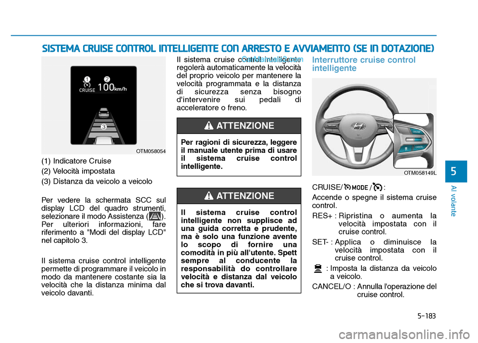 Hyundai Santa Fe 2019 Manuale del proprietario (in Italian) 5-183
Al volante
(1) Indicatore Cruise
(2) Velocità impostata
(3) Distanza da veicolo a veicolo
Per vedere la schermata SCC sul
display LCD del quadro strumenti,
selezionare il modo Assistenza ( ).
P Hyundai Santa Fe 2019 Manuale del proprietario (in Italian) 5-183
Al volante
(1) Indicatore Cruise
(2) Velocità impostata
(3) Distanza da veicolo a veicolo
Per vedere la schermata SCC sul
display LCD del quadro strumenti,
selezionare il modo Assistenza ( ).
P