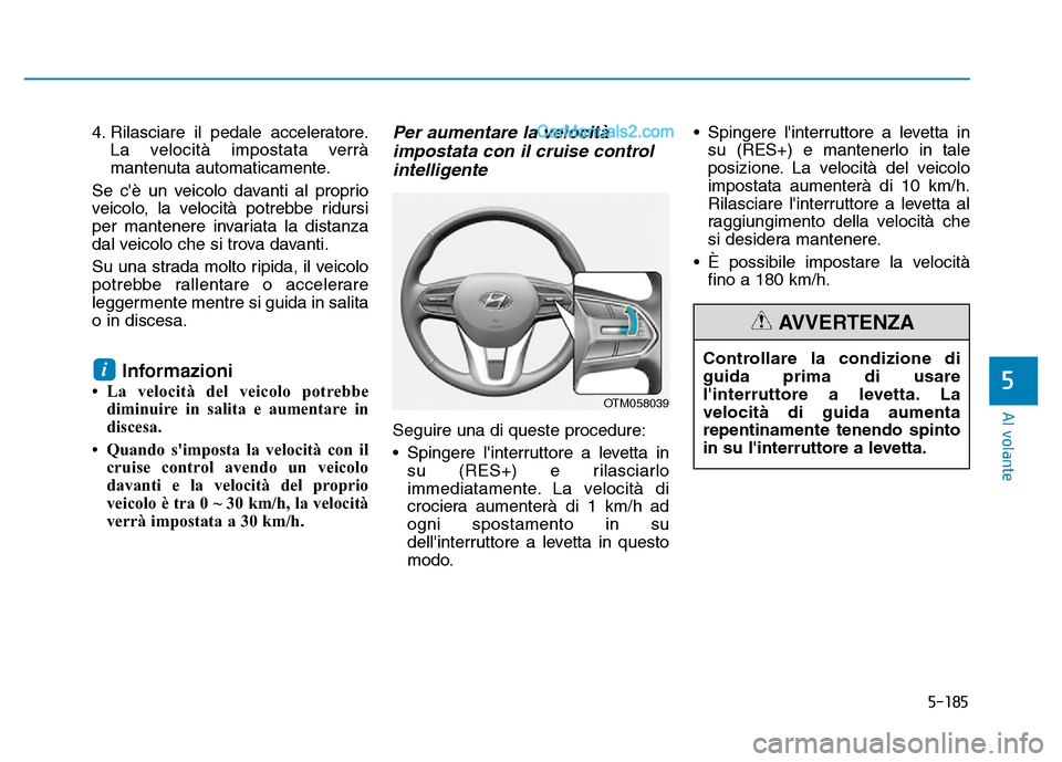 Hyundai Santa Fe 2019 Manuale del proprietario (in Italian) 5-185
Al volante
4. Rilasciare il pedale acceleratore.La velocità impostata verrà
mantenuta automaticamente.
Se cè un veicolo davanti al proprio
veicolo, la velocità potrebbe ridursi
per mantener Hyundai Santa Fe 2019 Manuale del proprietario (in Italian) 5-185
Al volante
4. Rilasciare il pedale acceleratore.La velocità impostata verrà
mantenuta automaticamente.
Se cè un veicolo davanti al proprio
veicolo, la velocità potrebbe ridursi
per mantener