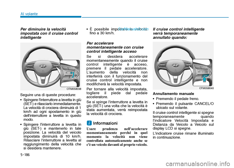 Hyundai Santa Fe 2019 Manuale del proprietario (in Italian) 5-186
Per diminuire la velocitàimpostata con il cruise controlintelligente
Seguire una di queste procedure:
• Spingere linterruttore a levetta in giù
(SET-) e rilasciarlo immediatamente.
La veloc Hyundai Santa Fe 2019 Manuale del proprietario (in Italian) 5-186
Per diminuire la velocitàimpostata con il cruise controlintelligente
Seguire una di queste procedure:
• Spingere linterruttore a levetta in giù
(SET-) e rilasciarlo immediatamente.
La veloc