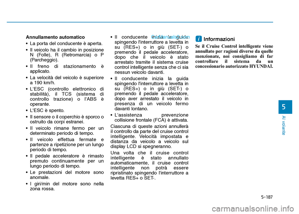 Hyundai Santa Fe 2019 Manuale del proprietario (in Italian) 5-187
Al volante
Annullamento automatico
• La porta del conducente è aperta.
• Il veicolo ha il cambio in posizioneN (Folle), R (Retromarcia) o P
(Parcheggio).
• Il freno di stazionamento è ap Hyundai Santa Fe 2019 Manuale del proprietario (in Italian) 5-187
Al volante
Annullamento automatico
• La porta del conducente è aperta.
• Il veicolo ha il cambio in posizioneN (Folle), R (Retromarcia) o P
(Parcheggio).
• Il freno di stazionamento è ap