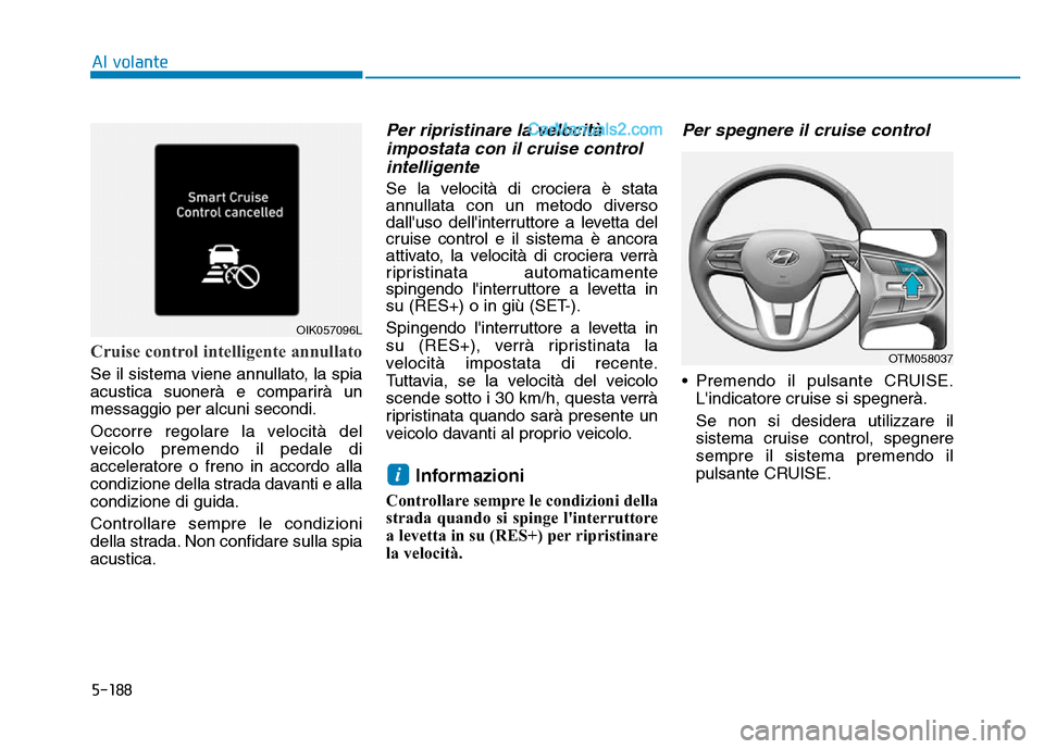 Hyundai Santa Fe 2019 Manuale del proprietario (in Italian) 5-188
Cruise control intelligente annullato
Se il sistema viene annullato, la spia
acustica suonerà e comparirà un
messaggio per alcuni secondi.
Occorre regolare la velocità del
veicolo premendo il Hyundai Santa Fe 2019 Manuale del proprietario (in Italian) 5-188
Cruise control intelligente annullato
Se il sistema viene annullato, la spia
acustica suonerà e comparirà un
messaggio per alcuni secondi.
Occorre regolare la velocità del
veicolo premendo il