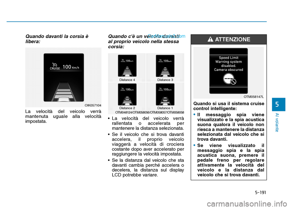 Hyundai Santa Fe 2019 Manuale del proprietario (in Italian) 5-191
Al volante
Quando davanti la corsia èlibera:
La velocità del veicolo verrà
mantenuta uguale alla velocità
impostata.
Quando cè un veicolo davantial proprio veicolo nella stessacorsia:
• Hyundai Santa Fe 2019 Manuale del proprietario (in Italian) 5-191
Al volante
Quando davanti la corsia èlibera:
La velocità del veicolo verrà
mantenuta uguale alla velocità
impostata.
Quando cè un veicolo davantial proprio veicolo nella stessacorsia:
•