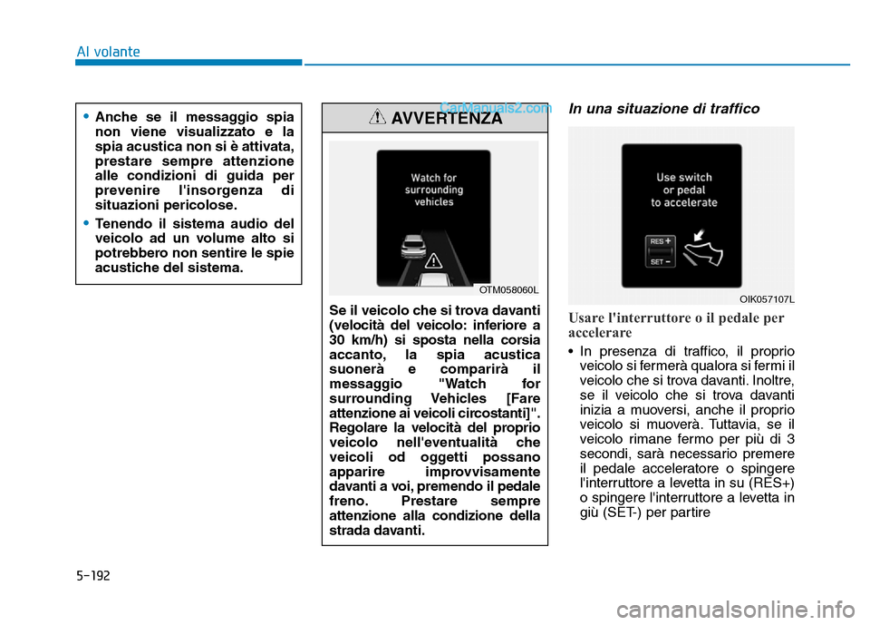 Hyundai Santa Fe 2019 Manuale del proprietario (in Italian) 5-192
In una situazione di traffico
Usare linterruttore o il pedale per
accelerare
• In presenza di traffico, il proprioveicolo si fermerà qualora si fermi il
veicolo che si trova davanti. Inoltre Hyundai Santa Fe 2019 Manuale del proprietario (in Italian) 5-192
In una situazione di traffico
Usare linterruttore o il pedale per
accelerare
• In presenza di traffico, il proprioveicolo si fermerà qualora si fermi il
veicolo che si trova davanti. Inoltre