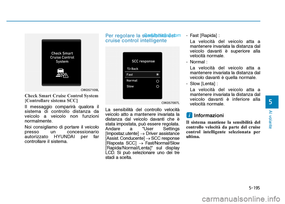 Hyundai Santa Fe 2019  Manuale del proprietario (in Italian) 5-195
Al volante
Check Smart Cruise Control System
[Controllare sistema SCC]
Il messaggio comparirà qualora il
sistema di controllo distanza da
veicolo a veicolo non funzioni
normalmente.
Noi consigl