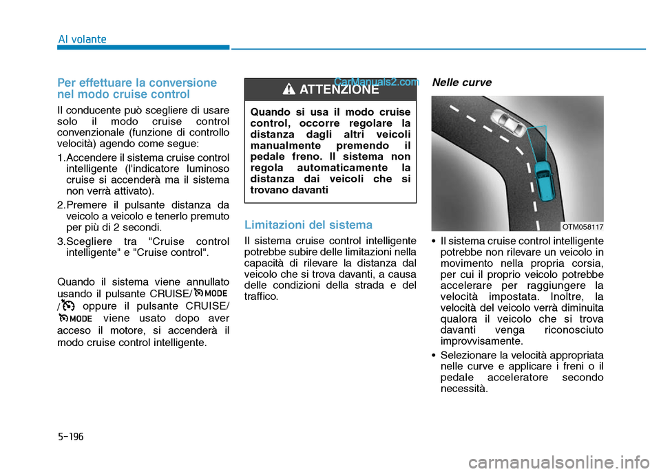 Hyundai Santa Fe 2019 Manuale del proprietario (in Italian) 5-196
Per effettuare la conversione
nel modo cruise control
Il conducente può scegliere di usare
solo il modo cruise control
convenzionale (funzione di controllo
velocità) agendo come segue:
1.Accen Hyundai Santa Fe 2019 Manuale del proprietario (in Italian) 5-196
Per effettuare la conversione
nel modo cruise control
Il conducente può scegliere di usare
solo il modo cruise control
convenzionale (funzione di controllo
velocità) agendo come segue:
1.Accen