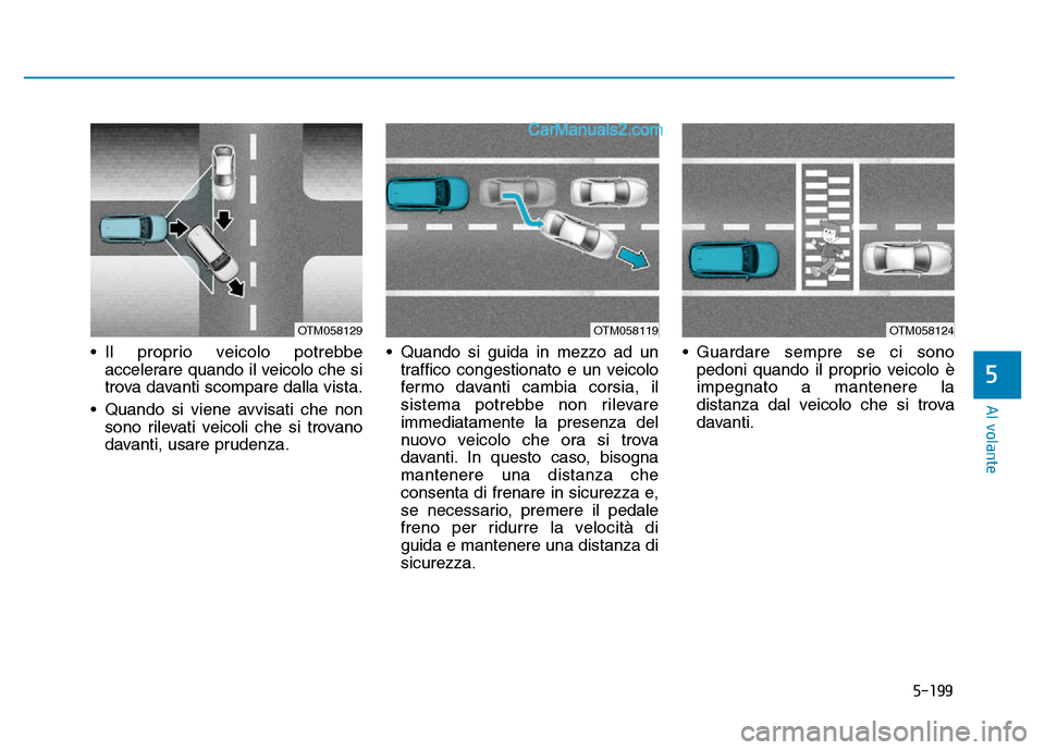 Hyundai Santa Fe 2019 Manuale del proprietario (in Italian) 5-199
Al volante
• Il proprio veicolo potrebbeaccelerare quando il veicolo che si
trova davanti scompare dalla vista.
• Quando si viene avvisati che non sono rilevati veicoli che si trovano
davant Hyundai Santa Fe 2019 Manuale del proprietario (in Italian) 5-199
Al volante
• Il proprio veicolo potrebbeaccelerare quando il veicolo che si
trova davanti scompare dalla vista.
• Quando si viene avvisati che non sono rilevati veicoli che si trovano
davant