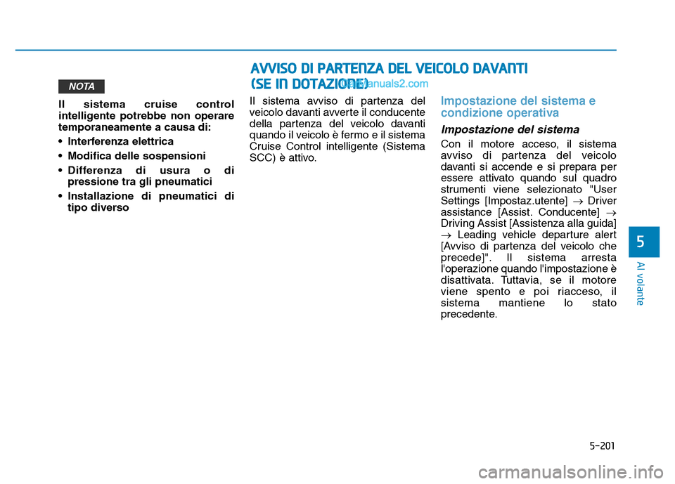 Hyundai Santa Fe 2019 Manuale del proprietario (in Italian) 5-201
Al volante
Il sistema cruise control
intelligente potrebbe non operare
temporaneamente a causa di:
• Interferenza elettrica
• Modifica delle sospensioni
• Differenza di usura o dipressione Hyundai Santa Fe 2019 Manuale del proprietario (in Italian) 5-201
Al volante
Il sistema cruise control
intelligente potrebbe non operare
temporaneamente a causa di:
• Interferenza elettrica
• Modifica delle sospensioni
• Differenza di usura o dipressione