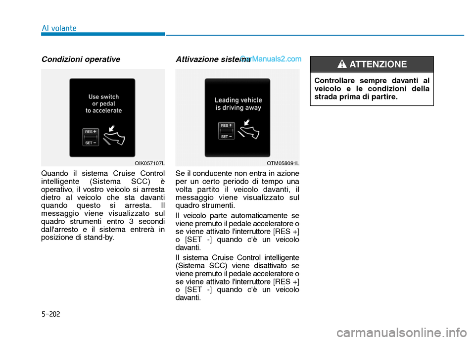 Hyundai Santa Fe 2019 Manuale del proprietario (in Italian) 5-202
Condizioni operative
Quando il sistema Cruise Control
intelligente (Sistema SCC) è
operativo, il vostro veicolo si arresta
dietro al veicolo che sta davanti
quando questo si arresta. Il
messagg Hyundai Santa Fe 2019 Manuale del proprietario (in Italian) 5-202
Condizioni operative
Quando il sistema Cruise Control
intelligente (Sistema SCC) è
operativo, il vostro veicolo si arresta
dietro al veicolo che sta davanti
quando questo si arresta. Il
messagg