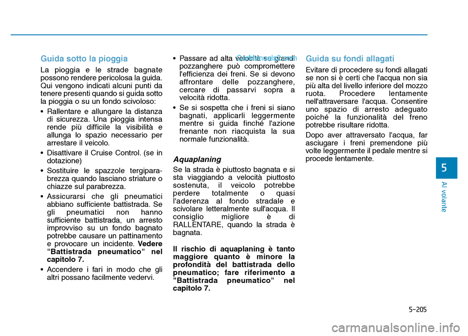 Hyundai Santa Fe 2019 Manuale del proprietario (in Italian) 5-205
Al volante
5
Guida sotto la pioggia
La pioggia e le strade bagnate
possono rendere pericolosa la guida.
Qui vengono indicati alcuni punti da
tenere presenti quando si guida sotto
la pioggia o su Hyundai Santa Fe 2019 Manuale del proprietario (in Italian) 5-205
Al volante
5
Guida sotto la pioggia
La pioggia e le strade bagnate
possono rendere pericolosa la guida.
Qui vengono indicati alcuni punti da
tenere presenti quando si guida sotto
la pioggia o su