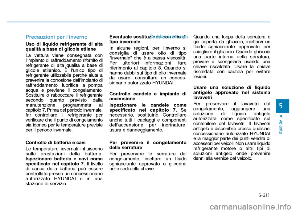 Hyundai Santa Fe 2019 Manuale del proprietario (in Italian) 5-211
Al volante
5
Precauzioni per linverno
Uso di liquido refrigerante di alta
qualità a base di glicole etilene
La vettura viene consegnata con
limpianto di raffreddamento rifornito di
refrigeran Hyundai Santa Fe 2019 Manuale del proprietario (in Italian) 5-211
Al volante
5
Precauzioni per linverno
Uso di liquido refrigerante di alta
qualità a base di glicole etilene
La vettura viene consegnata con
limpianto di raffreddamento rifornito di
refrigeran