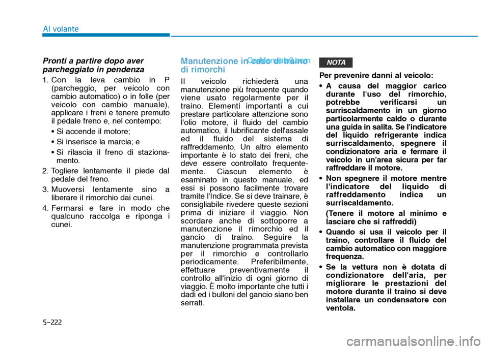 Hyundai Santa Fe 2019 Manuale del proprietario (in Italian) 5-222
Al volante
Pronti a partire dopo averparcheggiato in pendenza
1. Con la leva cambio in P
(parcheggio, per veicolo con
cambio automatico) o in folle (per
veicolo con cambio manuale),
applicare i Hyundai Santa Fe 2019 Manuale del proprietario (in Italian) 5-222
Al volante
Pronti a partire dopo averparcheggiato in pendenza
1. Con la leva cambio in P
(parcheggio, per veicolo con
cambio automatico) o in folle (per
veicolo con cambio manuale),
applicare i
