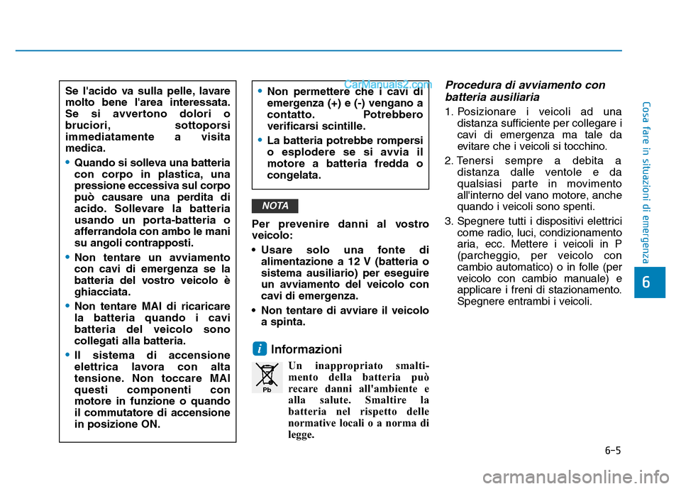 Hyundai Santa Fe 2019 Manuale del proprietario (in Italian) 6-5
Cosa fare in situazioni di emergenza
6
Per prevenire danni al vostro
veicolo:
• Usare solo una fonte dialimentazione a 12 V (batteria o
sistema ausiliario) per eseguire
un avviamento del veicolo Hyundai Santa Fe 2019 Manuale del proprietario (in Italian) 6-5
Cosa fare in situazioni di emergenza
6
Per prevenire danni al vostro
veicolo:
• Usare solo una fonte dialimentazione a 12 V (batteria o
sistema ausiliario) per eseguire
un avviamento del veicolo