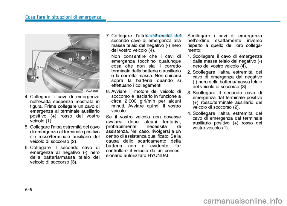 Hyundai Santa Fe 2019 Manuale del proprietario (in Italian) 6-6
Cosa fare in situazioni di emergenza
4. Collegare i cavi di emergenza nellesatta sequenza mostrata in
figura. Prima collegare un cavo di
emergenza al terminale ausiliario
positivo (+) rosso del v Hyundai Santa Fe 2019 Manuale del proprietario (in Italian) 6-6
Cosa fare in situazioni di emergenza
4. Collegare i cavi di emergenza nellesatta sequenza mostrata in
figura. Prima collegare un cavo di
emergenza al terminale ausiliario
positivo (+) rosso del v
