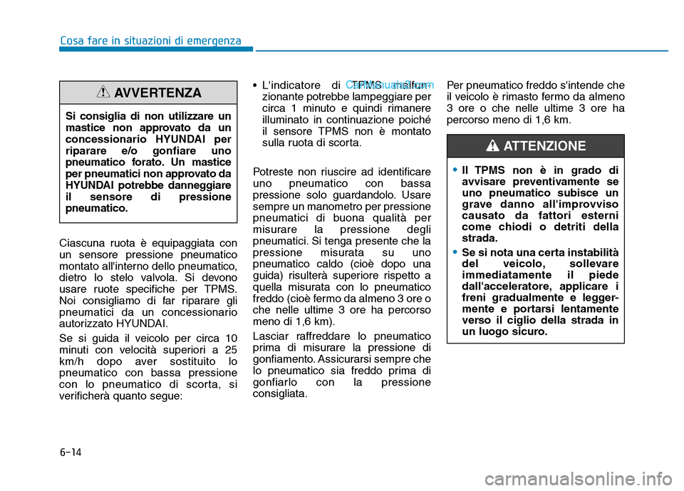 Hyundai Santa Fe 2019  Manuale del proprietario (in Italian) 6-14
Cosa fare in situazioni di emergenza
Ciascuna ruota è equipaggiata con
un sensore pressione pneumatico
montato allinterno dello pneumatico,
dietro lo stelo valvola. Si devono
usare ruote specif