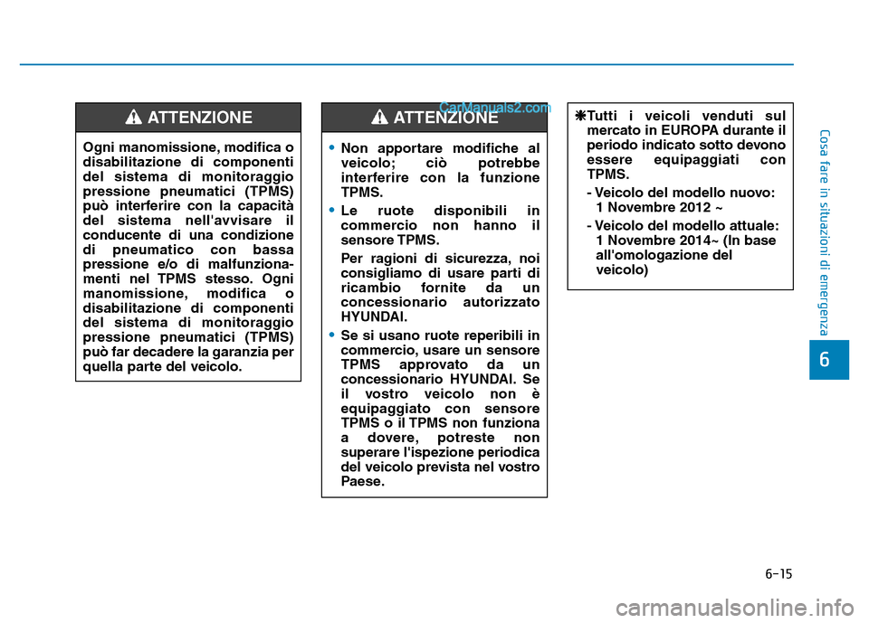 Hyundai Santa Fe 2019  Manuale del proprietario (in Italian) 6-15
Cosa fare in situazioni di emergenza
6
Ogni manomissione, modifica o
disabilitazione di componenti
del sistema di monitoraggio
pressione pneumatici (TPMS)
può interferire con la capacità
del si