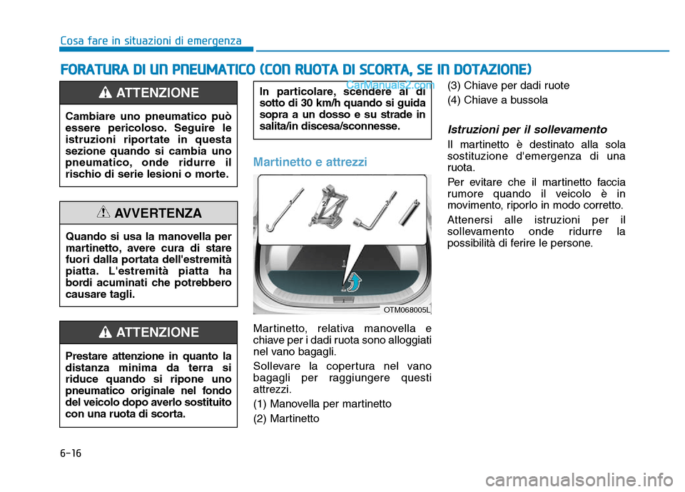 Hyundai Santa Fe 2019  Manuale del proprietario (in Italian) 6-16
Cosa fare in situazioni di emergenza
Martinetto e attrezzi
Martinetto, relativa manovella e
chiave per i dadi ruota sono alloggiati
nel vano bagagli.
Sollevare la copertura nel vano
bagagli per r