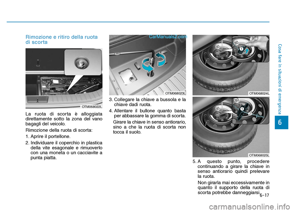 Hyundai Santa Fe 2019  Manuale del proprietario (in Italian) 6-17
Cosa fare in situazioni di emergenza
6
Rimozione e ritiro della ruota
di scorta
La ruota di scorta è alloggiata
direttamente sotto la zona del vano
bagagli del veicolo.
Rimozione della ruota di 